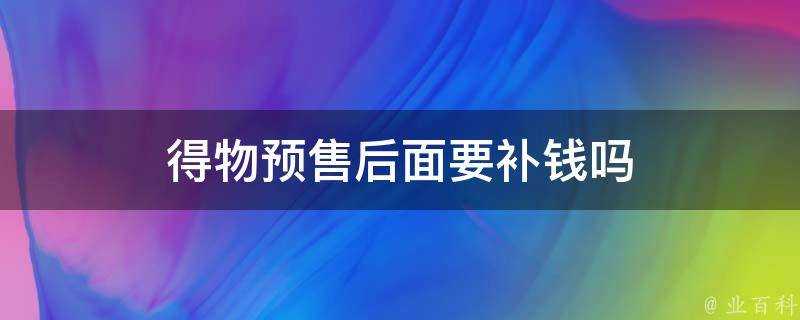 得物預售後面要補錢嗎