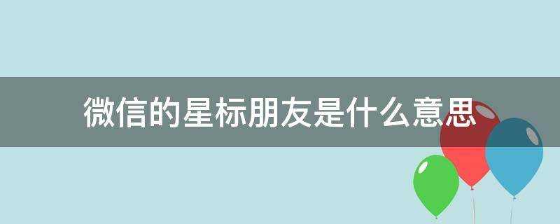 微信的星標朋友是什麼意思