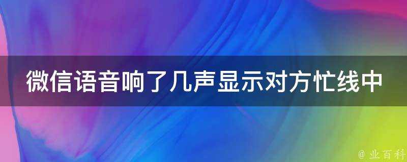 微信語音響了幾聲顯示對方忙線中