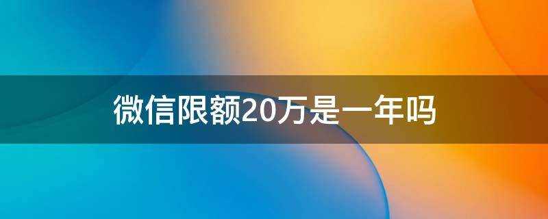 微信限額20萬是一年嗎