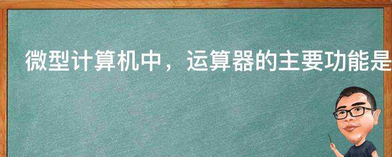 微型計算機中，運算器的主要功能是進行