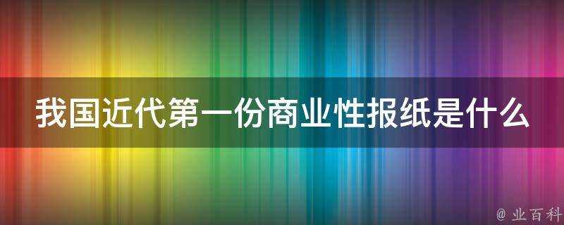 我國近代第一份商業性報紙是什麼