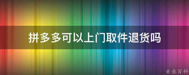 拼多多可以上門取件退貨嗎