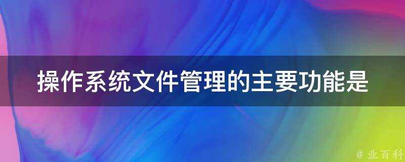 作業系統檔案管理的主要功能是