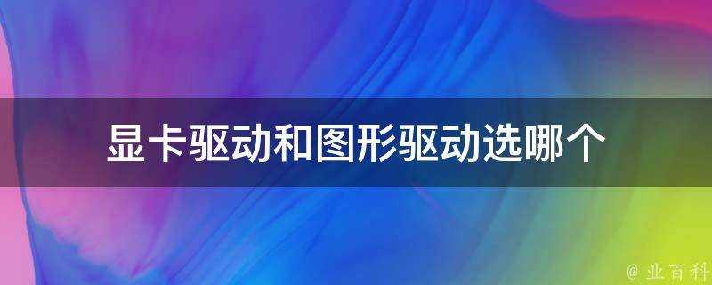 顯示卡驅動和圖形驅動選哪個