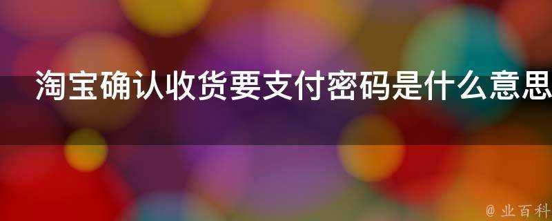 淘寶確認收貨要支付密碼是什麼意思