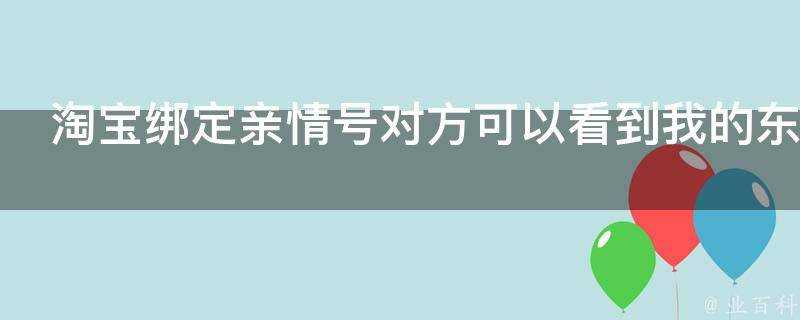 淘寶繫結親情號對方可以看到我的東西嗎