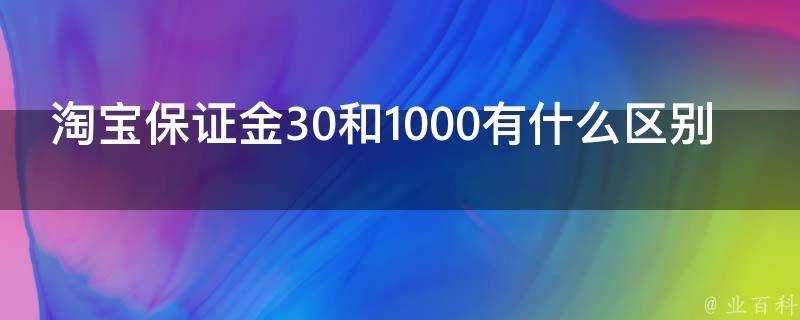 淘寶保證金30和1000有什麼區別