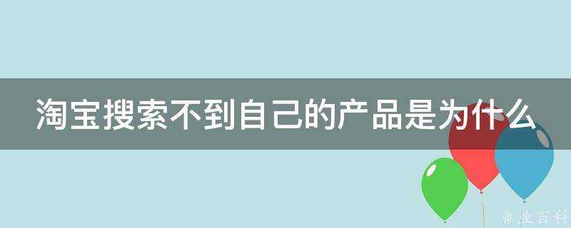 淘寶搜尋不到自己的產品是為什麼