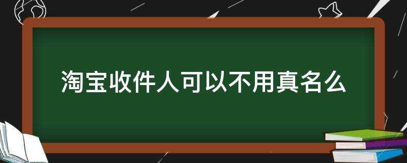 淘寶收件人可以不用真名麼