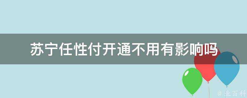 蘇寧任性付開通不用有影響嗎