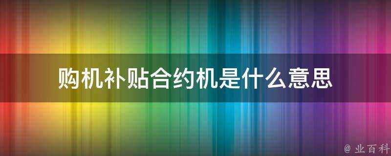 購機補貼合約機是什麼意思