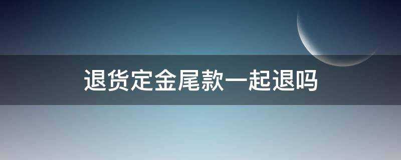 退貨定金尾款一起退嗎