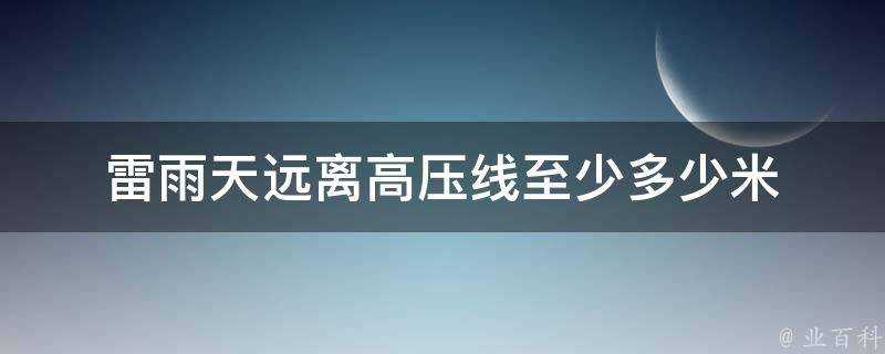 雷雨天遠離高壓線至少多少米