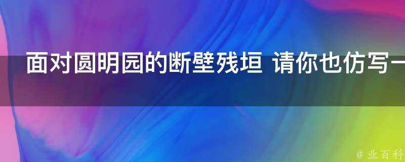 面對圓明園的斷壁殘垣 請你也仿寫一節詩