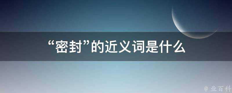 “密封”的近義詞是什麼