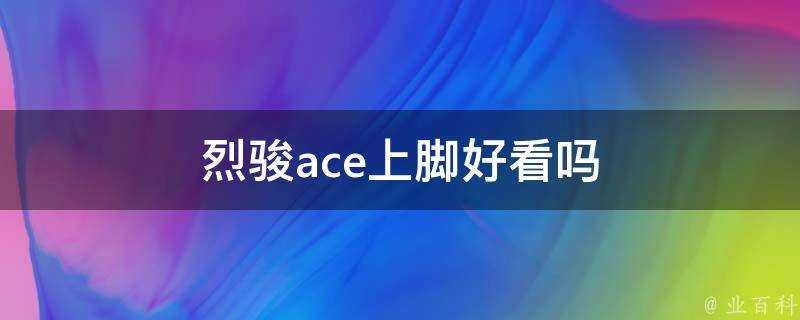 烈駿ace上腳好看嗎