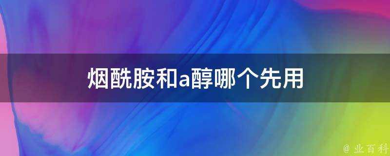 煙醯胺和a醇哪個先用