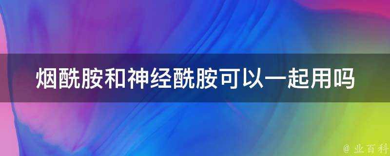 煙醯胺和神經醯胺可以一起用嗎