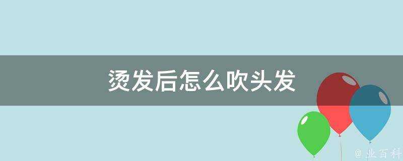 燙髮後怎麼吹頭髮