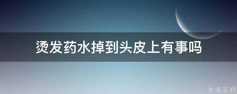 燙髮藥水掉到頭皮上有事嗎