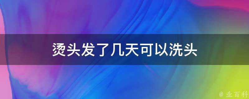 燙頭髮了幾天可以洗頭