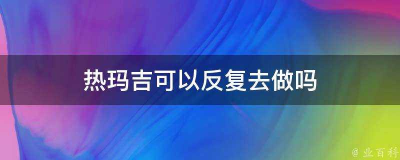 熱瑪吉可以反覆去做嗎