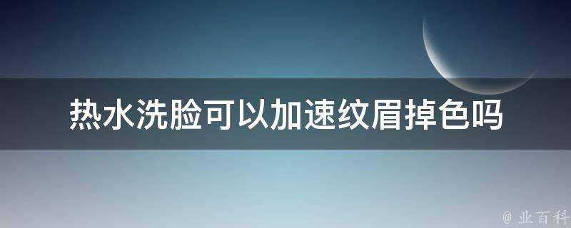 熱水洗臉可以加速紋眉掉色嗎