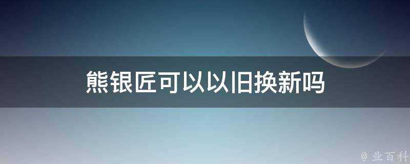 熊銀匠可以以舊換新嗎