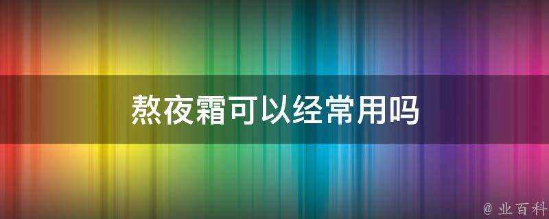 熬夜霜可以經常用嗎