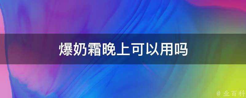 爆奶霜晚上可以用嗎