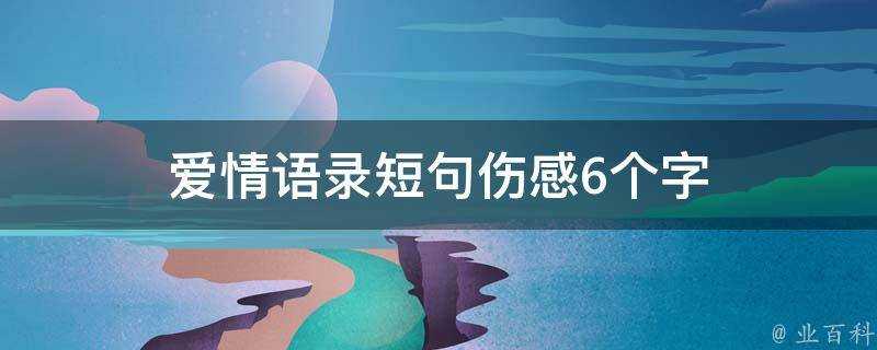 愛情語錄短句傷感6個字