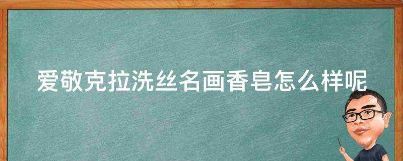 愛敬克拉洗絲名畫香皂怎麼樣呢