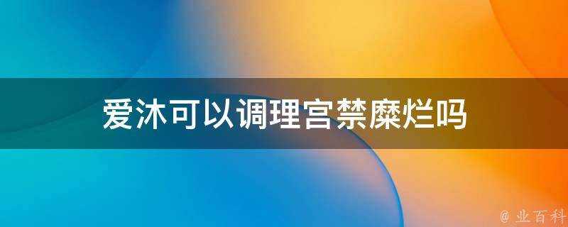 愛沐可以調理宮禁糜爛嗎