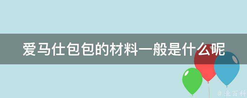 愛馬仕包包的材料一般是什麼呢