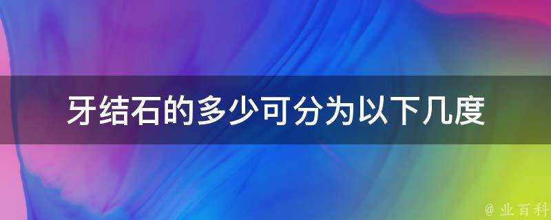 牙結石的多少可分為以下幾度