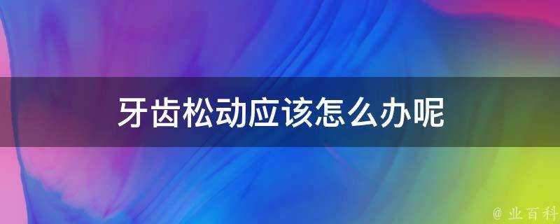 牙齒鬆動應該怎麼辦呢