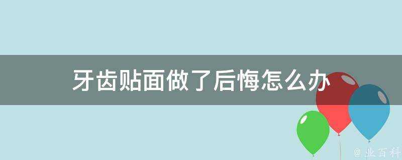 牙齒貼面做了後悔怎麼辦