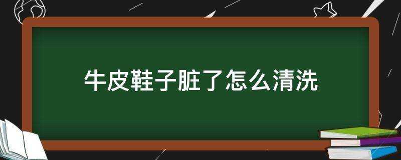 牛皮鞋子髒了怎麼清洗