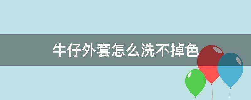 牛仔外套怎麼洗不掉色