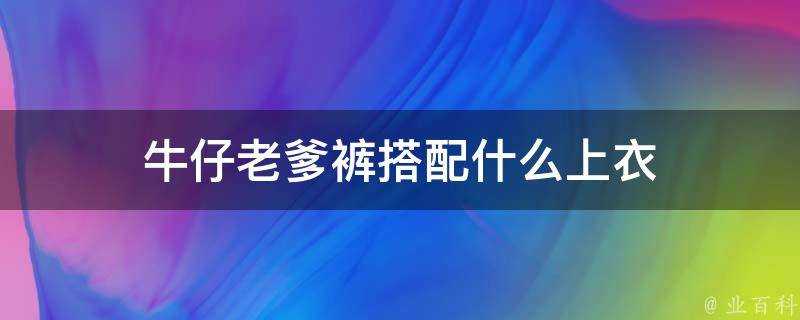 牛仔老爹褲搭配什麼上衣