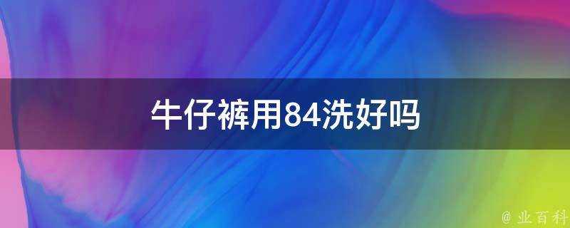 牛仔褲用84洗好嗎