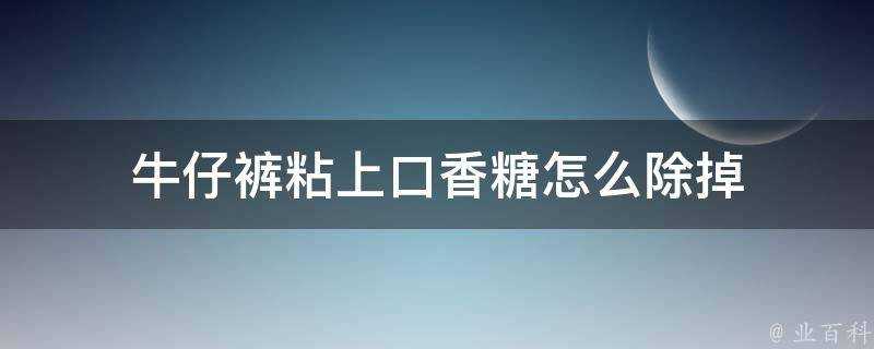 牛仔褲粘上口香糖怎麼除掉