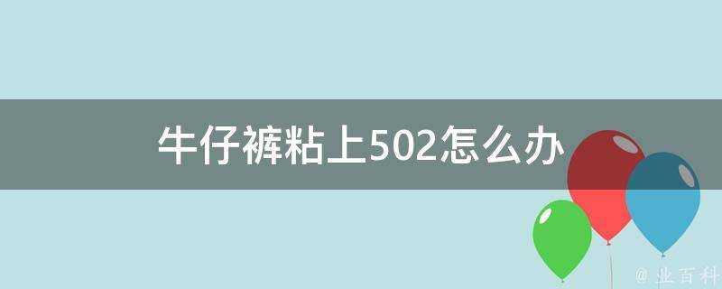 牛仔褲粘上502怎麼辦