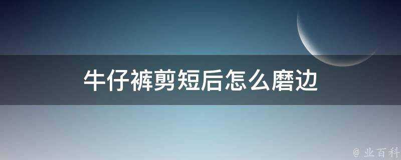 牛仔褲剪短後怎麼磨邊