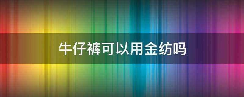 牛仔褲可以用金紡嗎