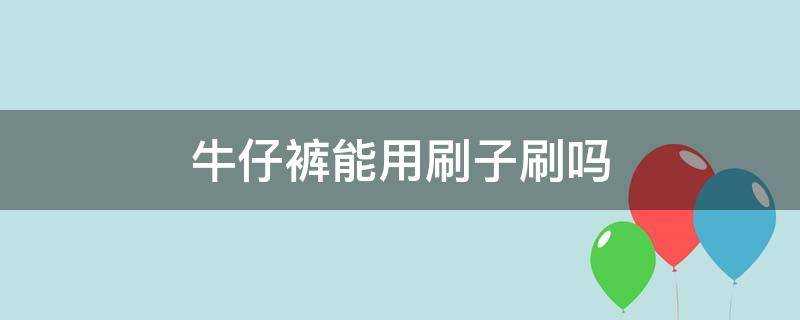 牛仔褲能用刷子刷嗎