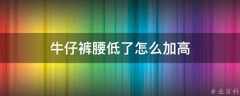 牛仔褲腰低了怎麼加高