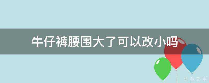 牛仔褲腰圍大了可以改小嗎