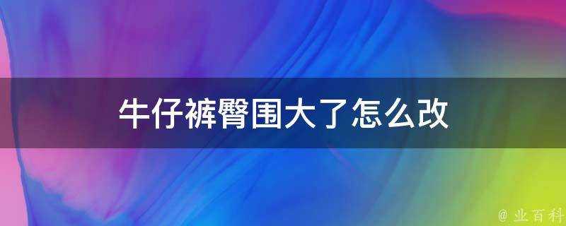 牛仔褲臀圍大了怎麼改